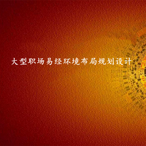 大型职场环境布局-易经专业策划